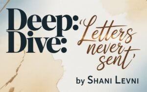 Deep Dive “Letters Never Sent” by Shani Levni